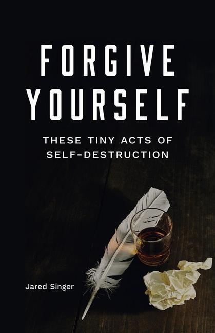 Cover: 9781943735617 | Forgive Yourself These Tiny Acts of Self-Destruction | Jared Singer