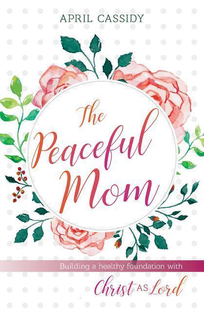 Cover: 9780825444630 | Peaceful Mom | Building a Healthy Foundation with Christ as Lord