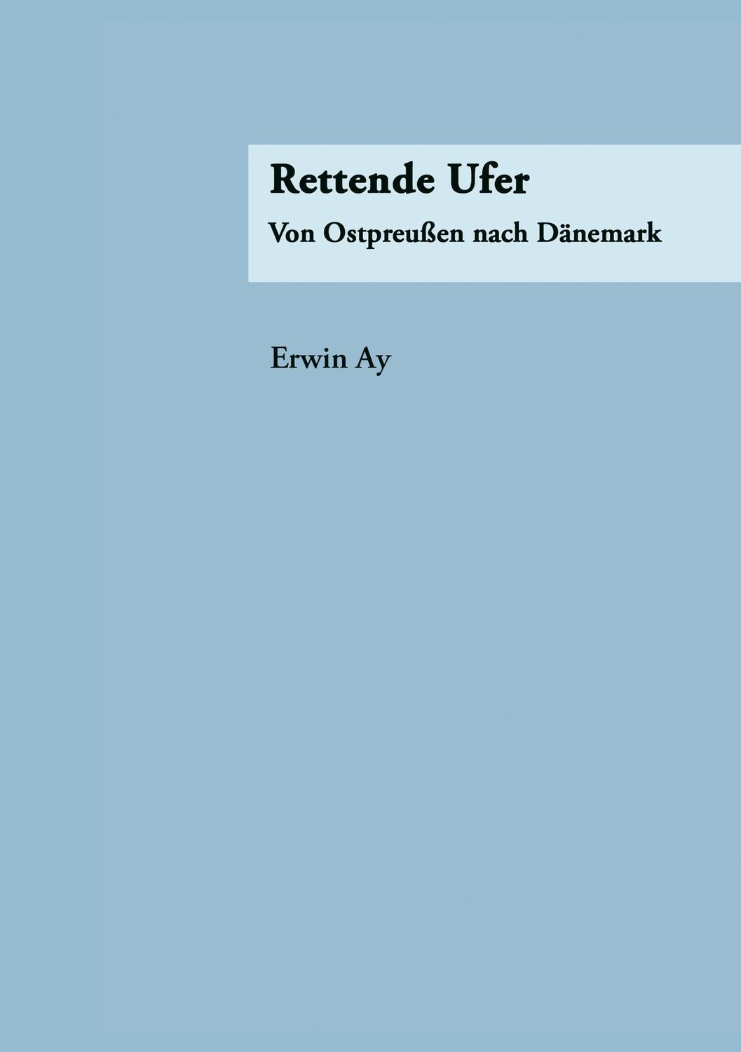 Cover: 9783833454615 | Rettende Ufer | Von Ostpreußen nach Dänemark | Erwin Ay | Taschenbuch