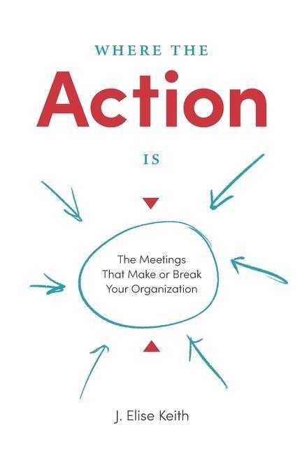 Cover: 9781732205222 | Where the Action Is: The Meetings That Make or Break Your Organization