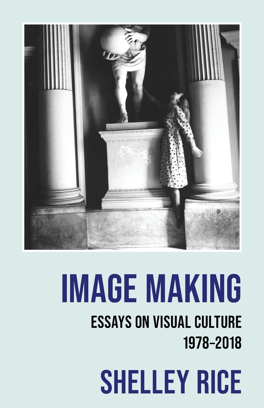 Cover: 9781962572828 | Image Making | Essays on Visual Culture (1978-2018) | Shelley Rice