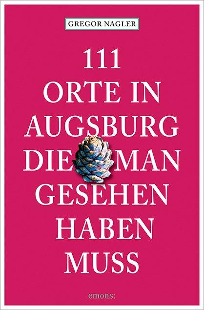 Cover: 9783740824730 | 111 Orte in Augsburg, die man gesehen haben muss | Gregor Nagler