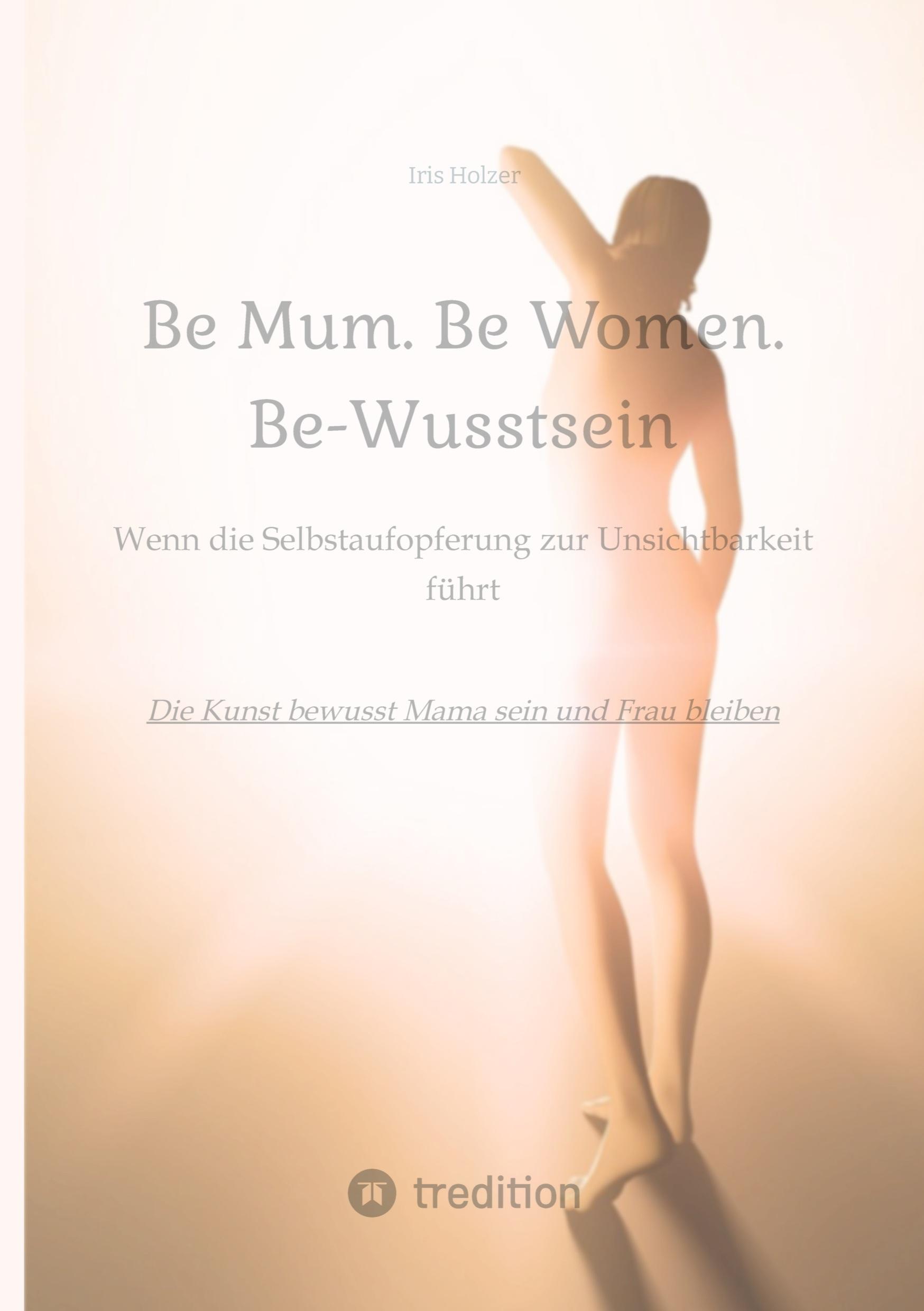 Cover: 9783384321831 | Be Mum. Be Woman. Be-Wusstsein | Iris Holzer | Taschenbuch | Paperback