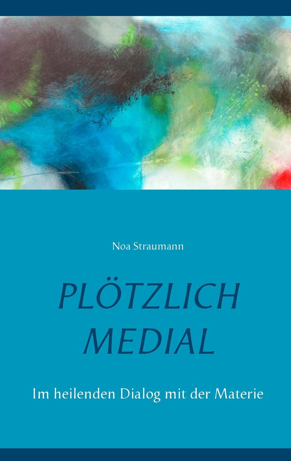 Cover: 9783741292644 | Plötzlich medial | Im heilenden Dialog mit der Materie | Noa Straumann