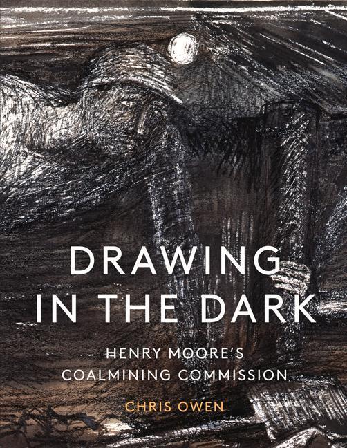 Cover: 9781848226036 | Drawing in the Dark | Henry Moore's Coalmining Commission | Chris Owen