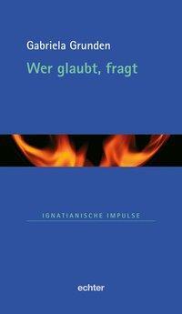 Cover: 9783429031701 | Wer glaubt, fragt | Ignatianische Impulse 37 | Gabriela Grunden | Buch