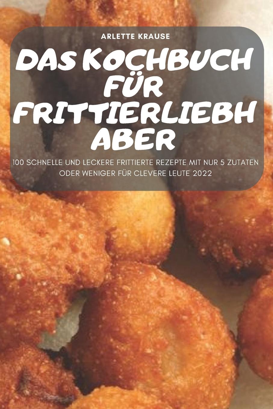 Cover: 9781837899326 | DAS KOCHBUCH FÜR FRITTIERLIEBHABER | Arlette Krause | Taschenbuch