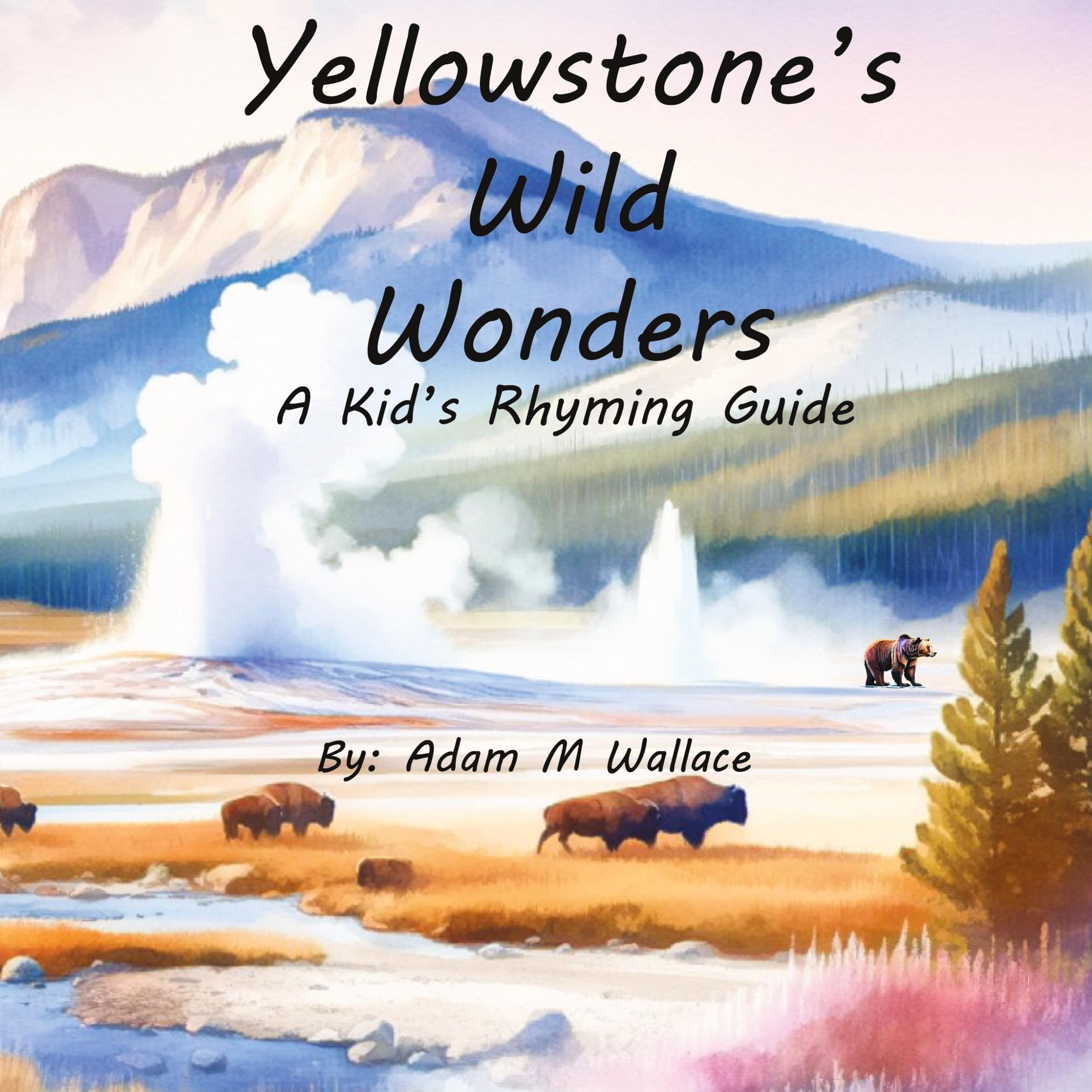 Cover: 9798218361556 | Yellowstone's Wild Wonders | A Kid's Rhyming Guide | Adam M Wallace