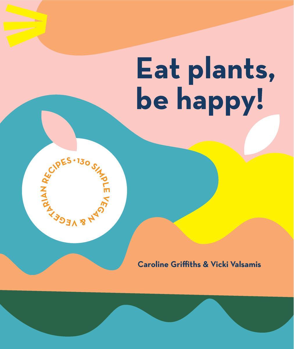 Cover: 9781925811643 | Eat Plants, Be Happy! | 130 simple vegan and vegetarian recipes | Buch