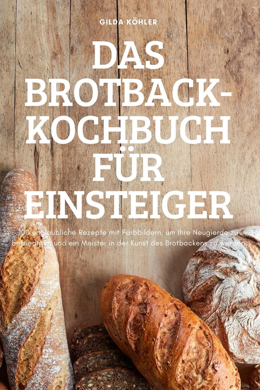 Cover: 9781837620081 | DAS BROTBACK-KOCHBUCH FÜR EINSTEIGER | Gilda Köhler | Taschenbuch