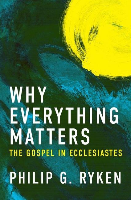 Cover: 9781781916452 | Why Everything Matters | The Gospel in Ecclesiastes | Philip G Ryken