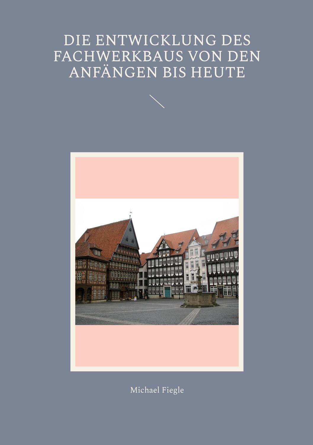 Cover: 9783748120933 | Die Entwicklung des Fachwerkbaus von den Anfängen bis heute | Fiegle