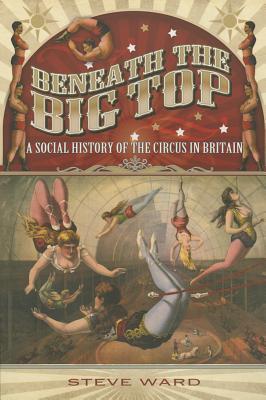 Cover: 9781783030491 | Beneath the Big Top: A Social History of the Circus in Britain | Ward