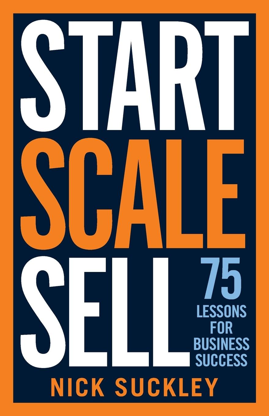 Cover: 9781788601832 | Start. Scale. Sell. | 75 Lessons for Business Success | Nick Suckley