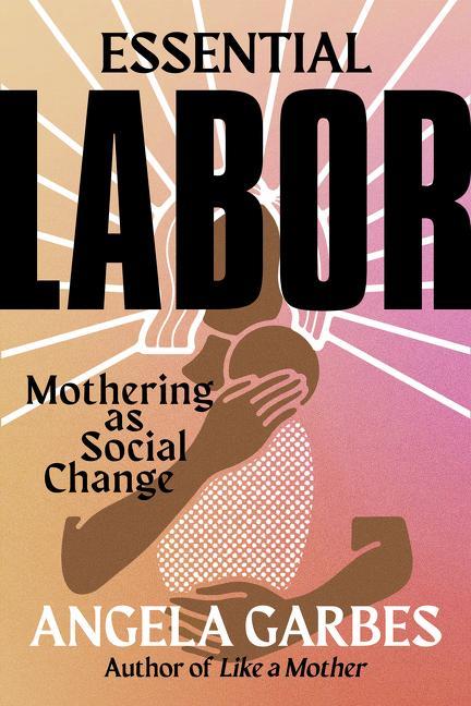 Cover: 9780062937360 | Essential Labor: Mothering as Social Change | Angela Garbes | Buch