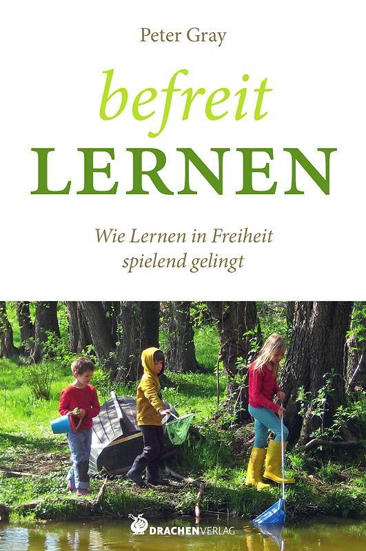 Cover: 9783927369917 | Befreit lernen | Wie Lernen in Freiheit spielend gelingt | Peter Gray