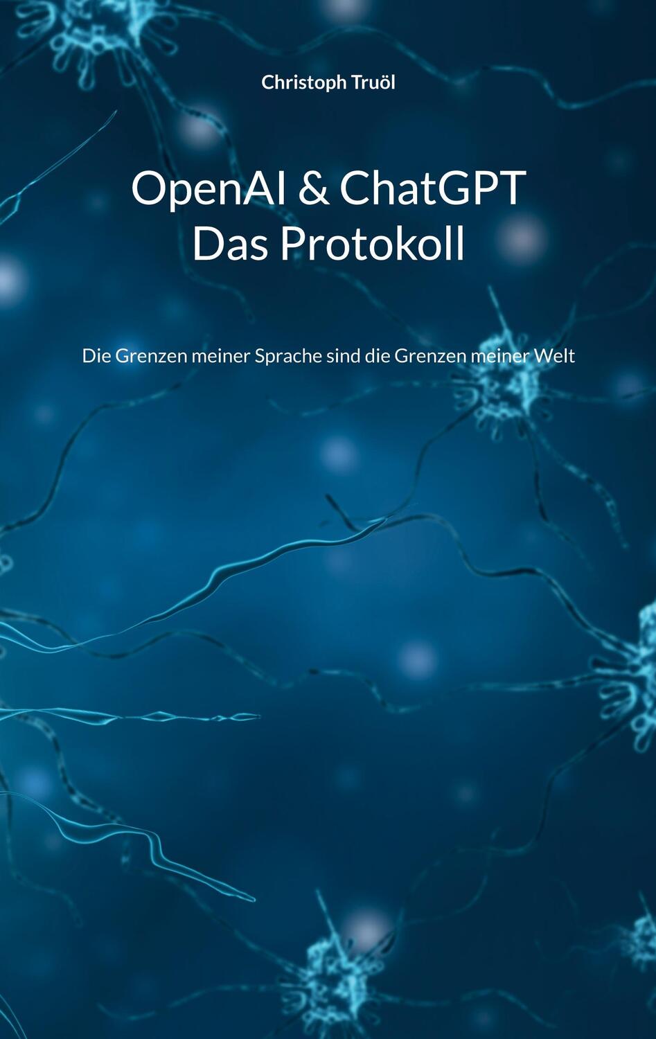 Cover: 9783734707698 | OpenAI & ChatGPT - Das Protokoll | Christoph Truöl | Taschenbuch