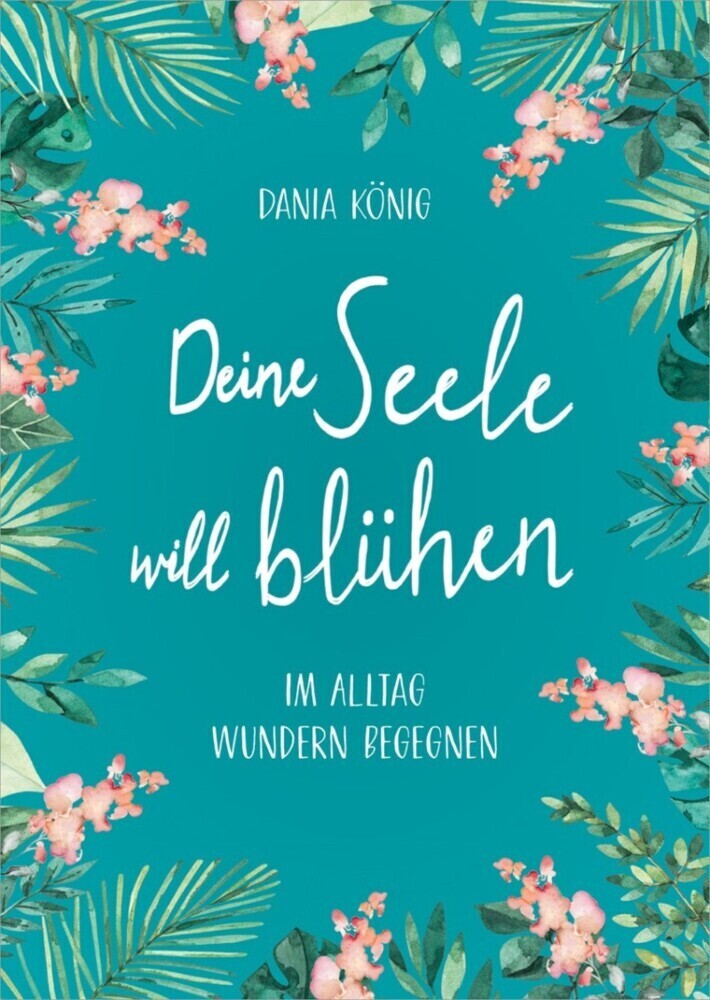 Cover: 9783957346971 | Deine Seele will blühen | Im Alltag Wundern begegnen | Dania König