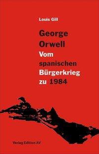 Cover: 9783868410662 | George Orwell - Vom spanischen Bürgerkrieg zu 1984 | Louis Gilll