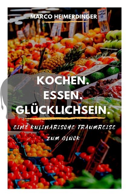 Cover: 9783750265684 | Kochen. Essen. Glücklichsein. | Eine kulinarische Traumreise zum Glück