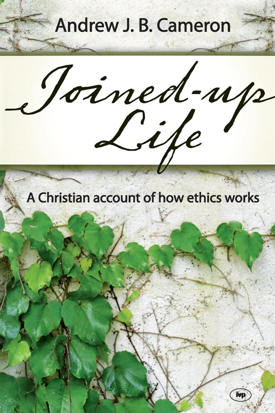 Cover: 9781844745159 | Joined-up life | A Christian Account Of How Ethics Works | Cameron