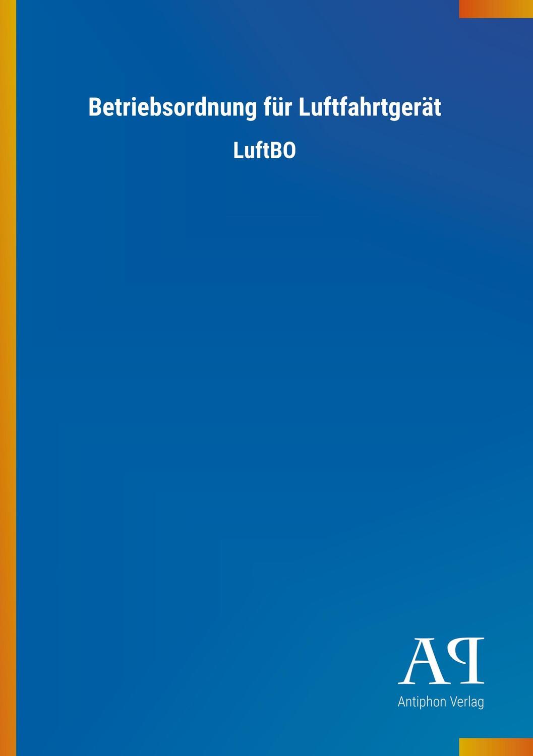 Cover: 9783731424475 | Betriebsordnung für Luftfahrtgerät | LuftBO | Antiphon Verlag | Buch