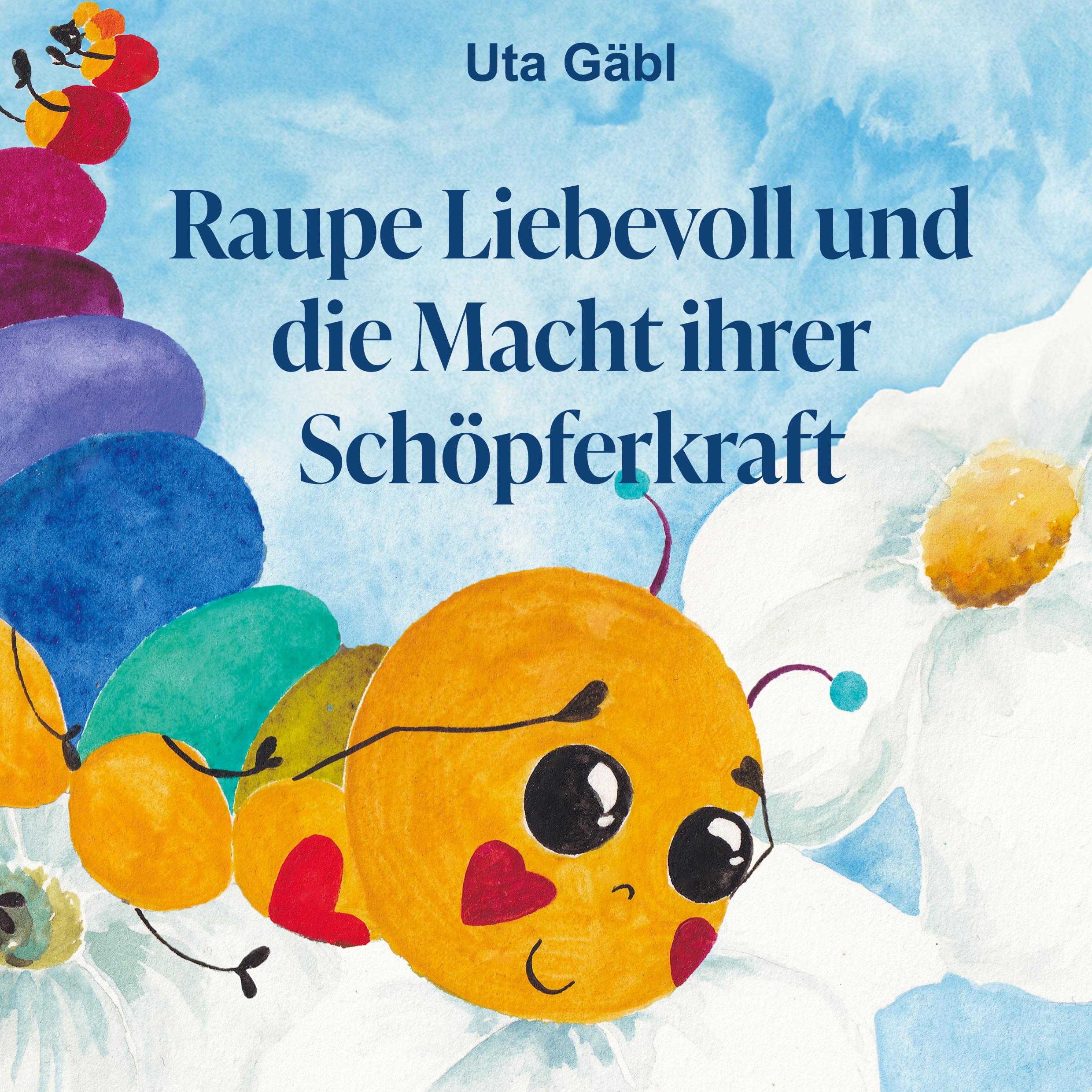 Cover: 9783758370830 | Raupe Liebevoll und die Macht ihrer Schöpferkraft | Uta Gäbl | Buch