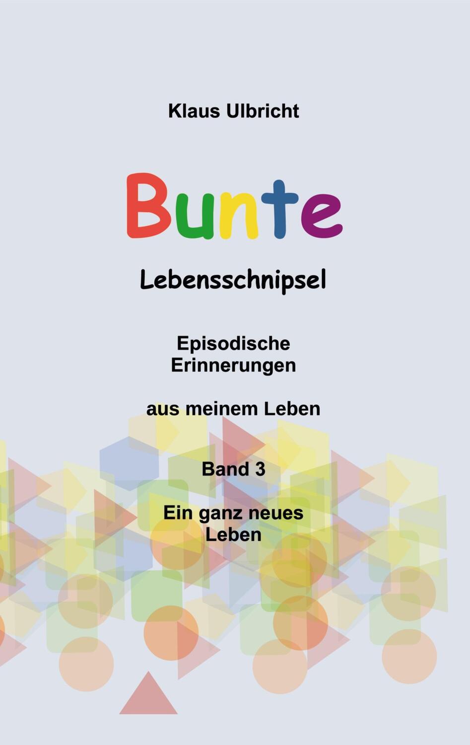 Cover: 9783758328459 | Bunte Lebensschnipsel Band 3 | Ein ganz neues Leben | Klaus Ulbricht