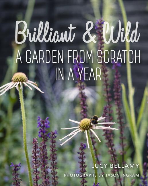 Cover: 9781910258637 | Brilliant and Wild | A Garden from Scratch in a Year | Lucy Bellamy