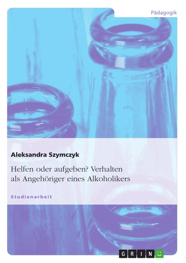 Cover: 9783640589708 | Helfen oder aufgeben? Verhalten als Angehöriger eines Alkoholikers