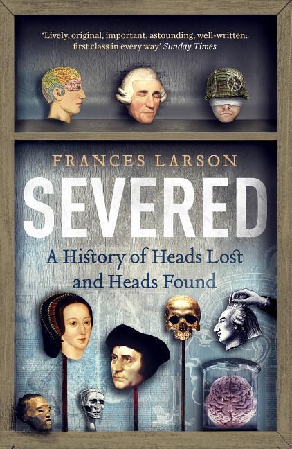 Cover: 9781783780563 | Severed | A History of Heads Lost and Heads Found | Frances Larson