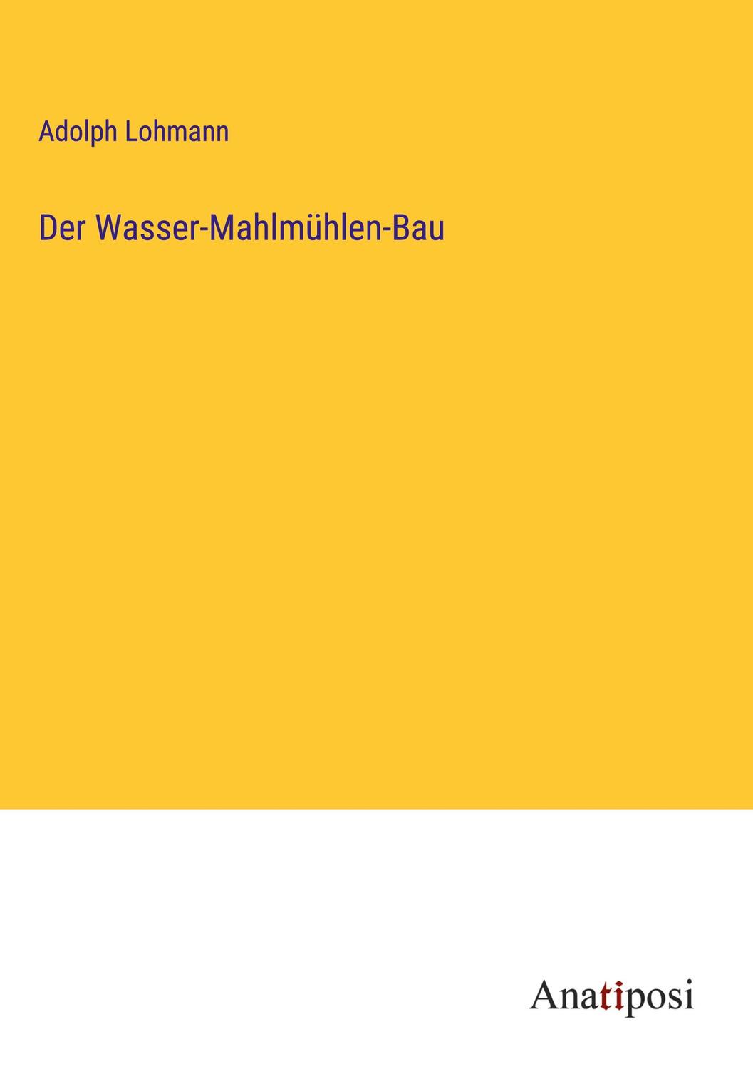 Cover: 9783382028992 | Der Wasser-Mahlmühlen-Bau | Adolph Lohmann | Buch | 396 S. | Deutsch