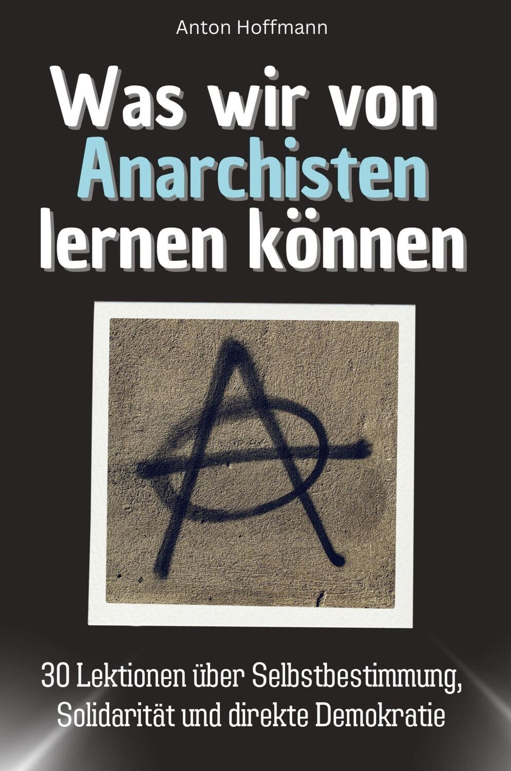 Cover: 9783759114907 | Was wir von Anarchisten lernen können | Anton Hoffmann | Taschenbuch