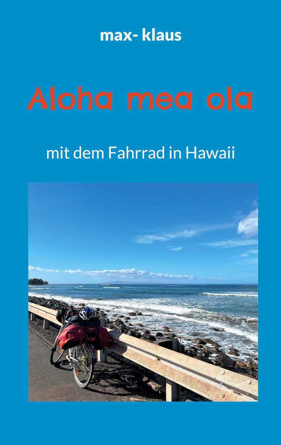 Cover: 9783756874484 | Aloha mea ola | mit dem Fahrrad in Hawaii | Max Klaus | Taschenbuch