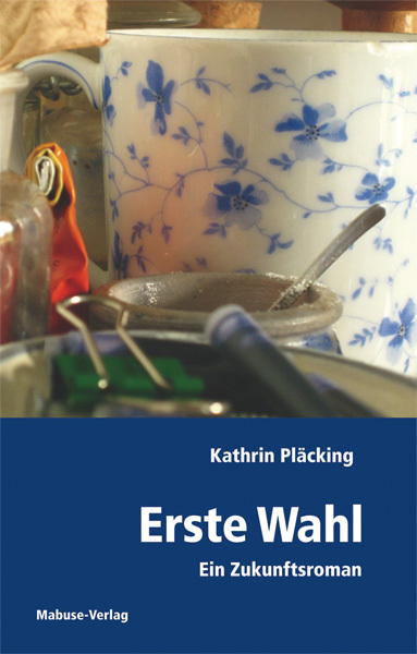 Cover: 9783863210144 | Erste Wahl | Ein Zukunftsroman | Kathrin Pläcking | Taschenbuch | 2011