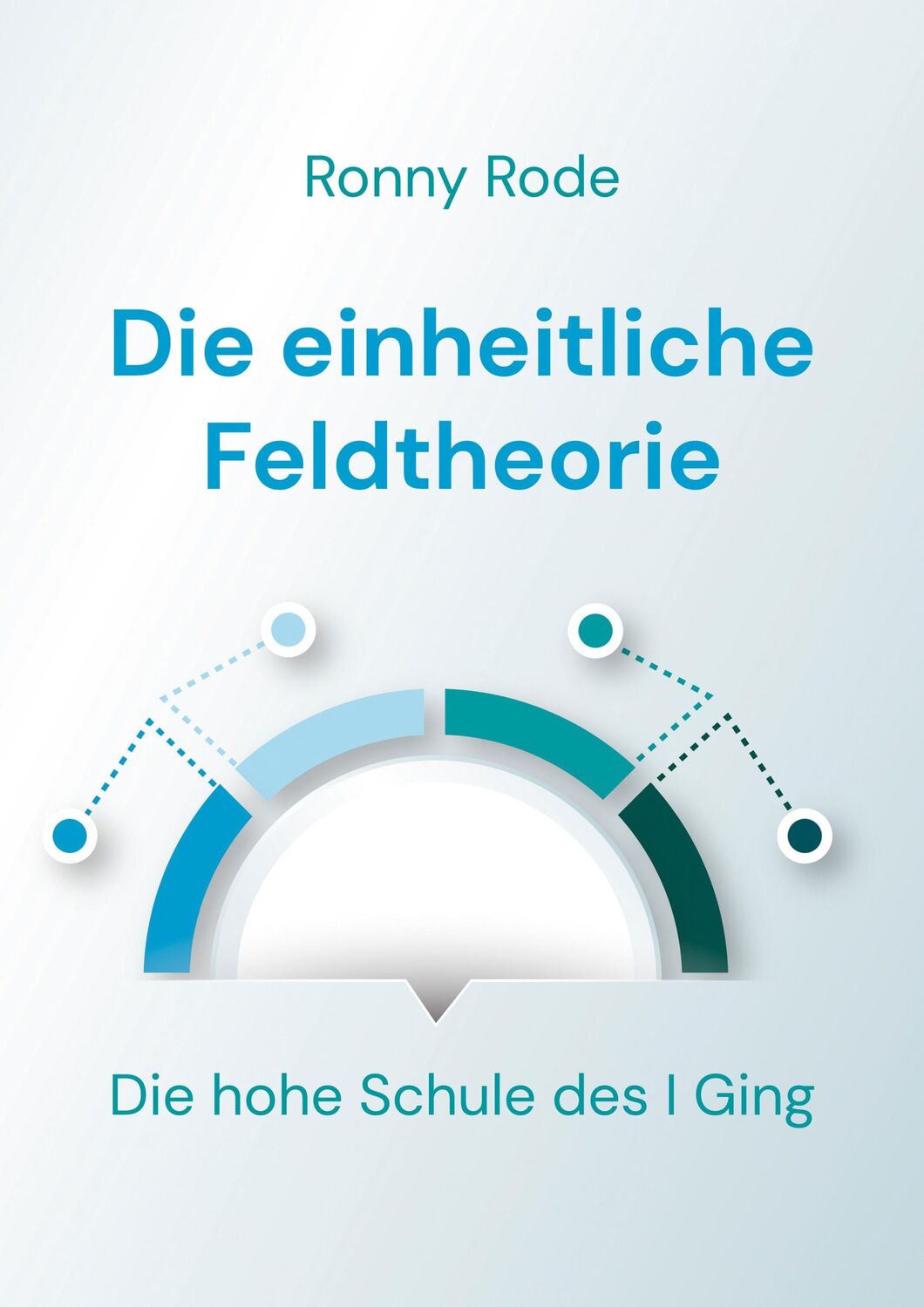 Cover: 9783752879377 | Die einheitliche Feldtheorie | Die hohe Schule des I Ging | Ronny Rode