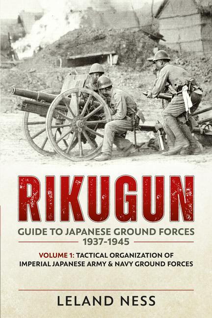 Cover: 9781909982000 | Rikugun: Guide to Japanese Ground Forces 1937-1945 | Leland Ness