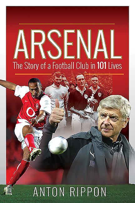 Cover: 9781526767745 | Arsenal | The Story of a Football Club in 101 Lives | Anton Rippon