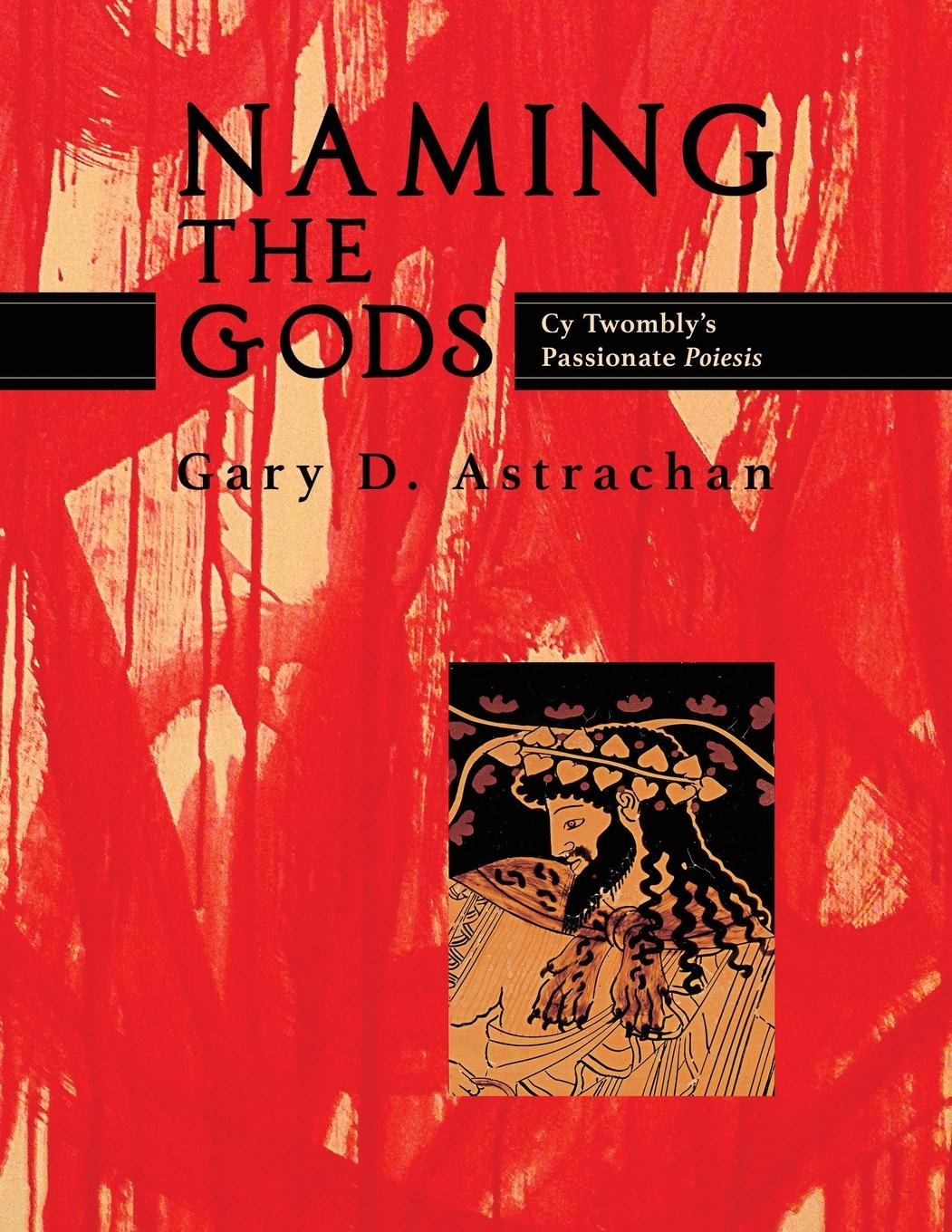 Cover: 9781630517366 | Naming the Gods | Cy Twombly's Passionate Poiesis | Gary Astrachan