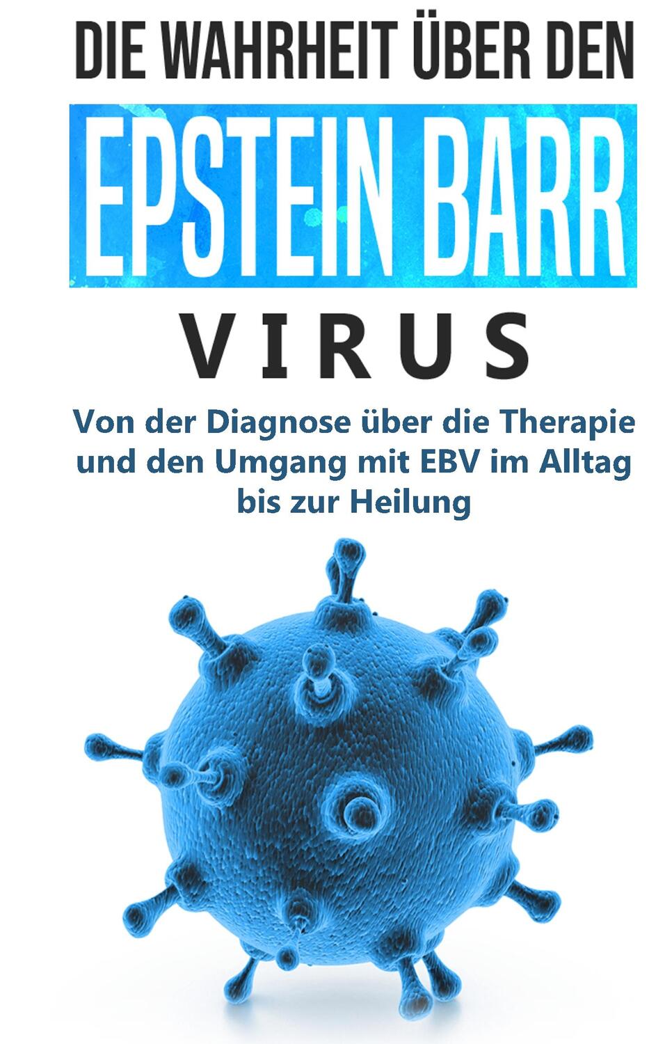 Cover: 9783750460034 | Die Wahrheit über den Epstein Barr Virus: Von der Diagnose über die...