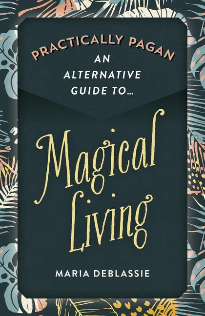 Cover: 9781789044034 | Practically Pagan - An Alternative Guide to Magical Living | DeBlassie