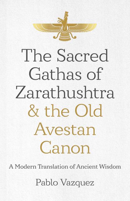 Cover: 9781785359613 | Sacred Gathas of Zarathushtra &amp; the Old Avestan Canon, The | Vazquez