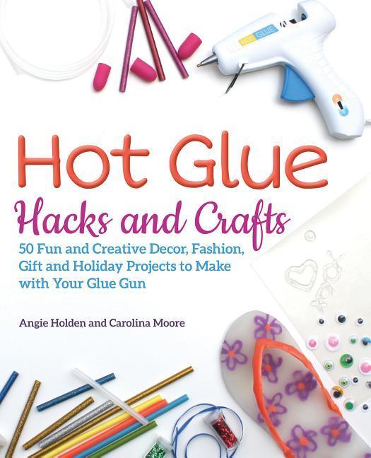 Cover: 9781612438337 | Hot Glue Hacks and Crafts: 50 Fun and Creative Decor, Fashion, Gift...