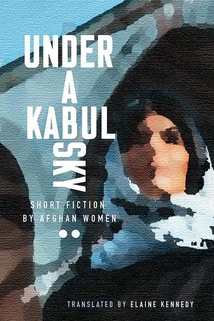 Cover: 9781771339155 | Under a Kabul Sky | Short Fiction by Afghan Women | Elaine Kennedy