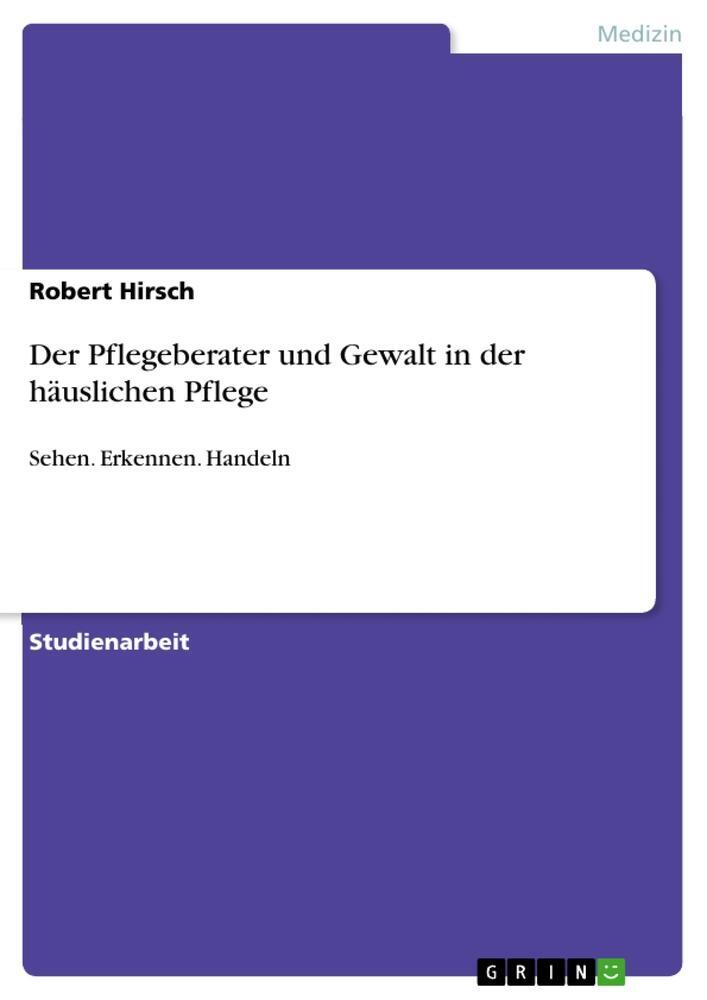 Cover: 9783640588275 | Der Pflegeberater und Gewalt in der häuslichen Pflege | Robert Hirsch