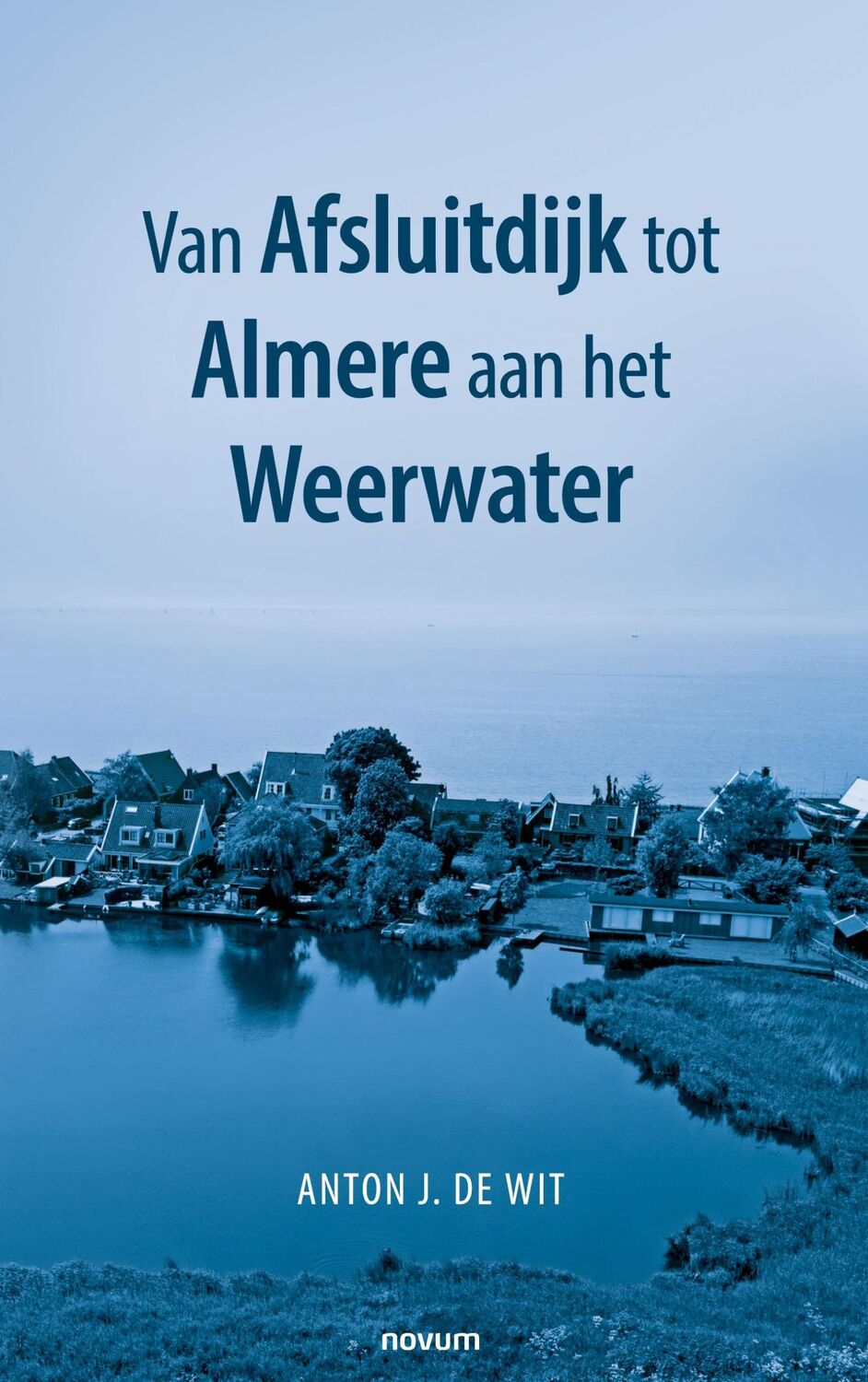 Cover: 9783991318477 | Van Afsluitdijk tot Almere aan het Weerwater | Anton J. de Wit | Buch