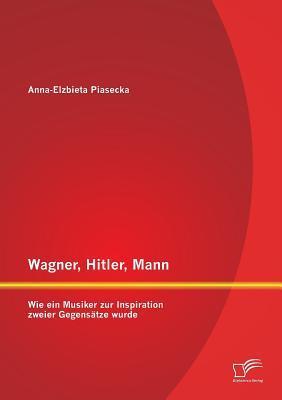 Cover: 9783958506329 | Wagner, Hitler, Mann: Wie ein Musiker zur Inspiration zweier...