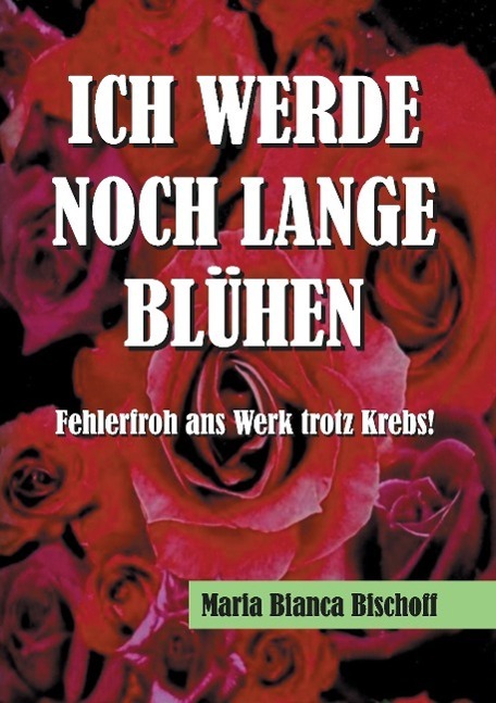 Cover: 9783732326426 | ICH WERDE NOCH LANGE BLÜHEN | Fehlerfroh ans Werk trotz Krebs! | Buch