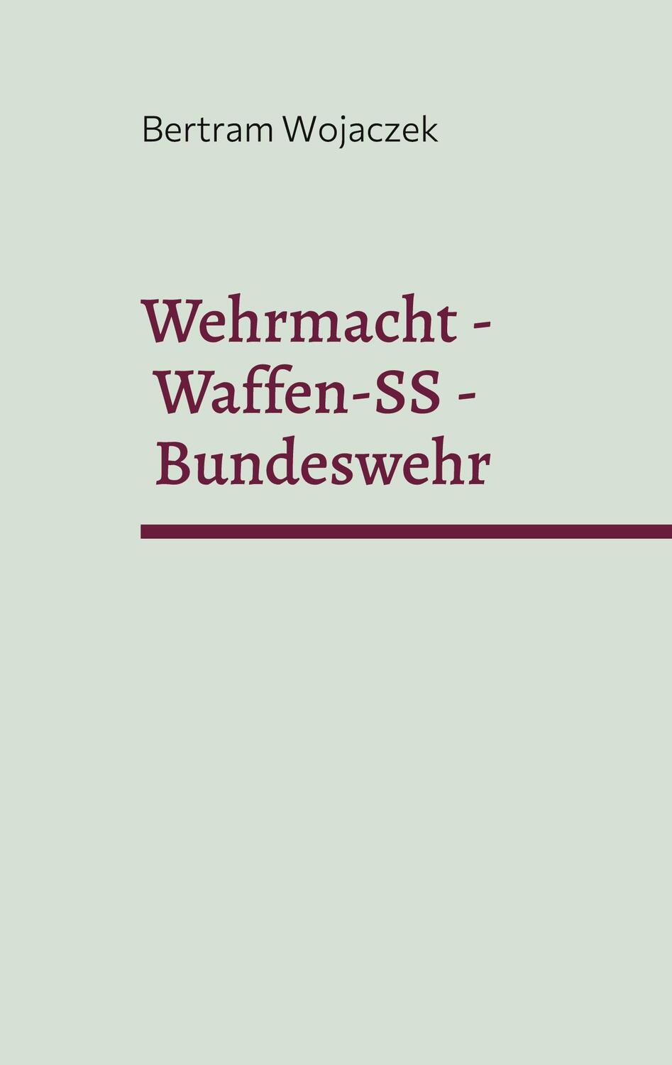 Cover: 9783755767916 | Wehrmacht - Waffen-SS - Bundeswehr | Bertram Wojaczek | Taschenbuch