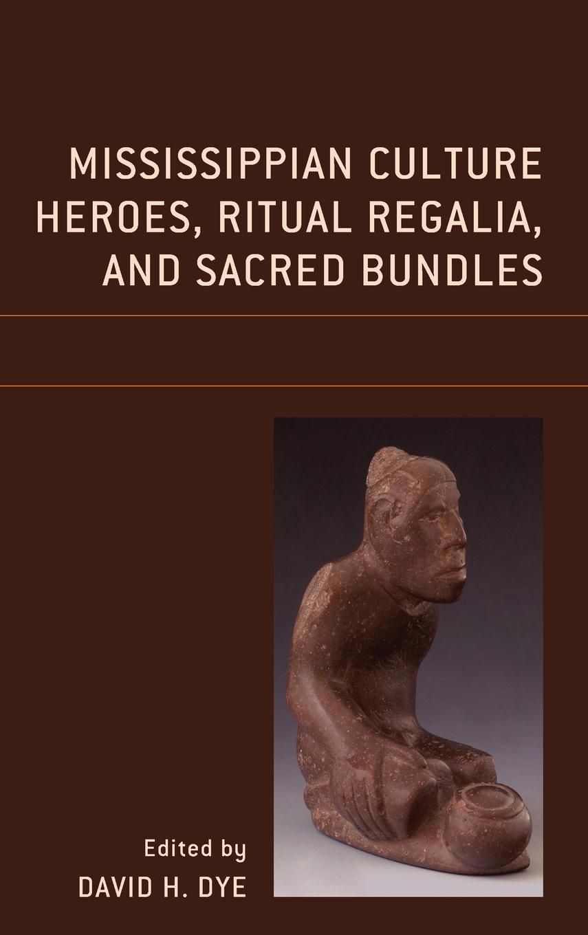 Cover: 9781793650597 | Mississippian Culture Heroes, Ritual Regalia, and Sacred Bundles | Dye